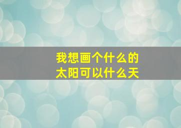 我想画个什么的太阳可以什么天