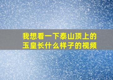 我想看一下泰山顶上的玉皇长什么样子的视频