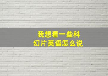 我想看一些科幻片英语怎么说