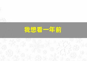 我想看一年前