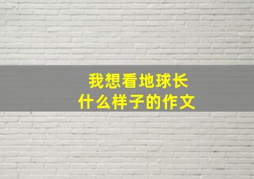 我想看地球长什么样子的作文