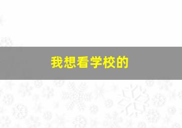 我想看学校的