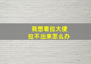 我想看拉大便拉不出来怎么办