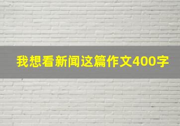 我想看新闻这篇作文400字