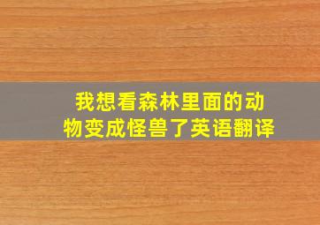 我想看森林里面的动物变成怪兽了英语翻译