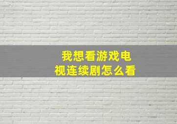 我想看游戏电视连续剧怎么看