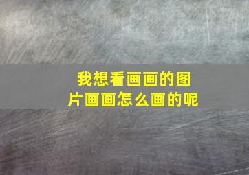 我想看画画的图片画画怎么画的呢