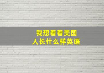 我想看看美国人长什么样英语