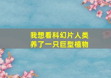 我想看科幻片人类养了一只巨型植物