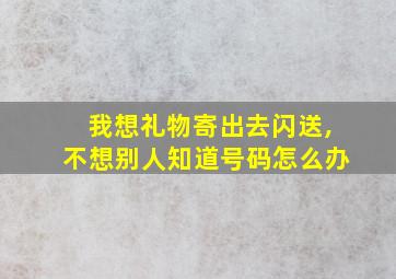 我想礼物寄出去闪送,不想别人知道号码怎么办