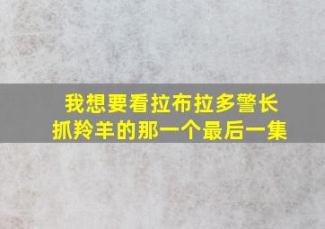 我想要看拉布拉多警长抓羚羊的那一个最后一集