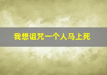 我想诅咒一个人马上死