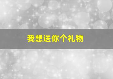 我想送你个礼物