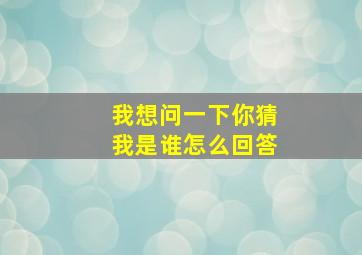 我想问一下你猜我是谁怎么回答