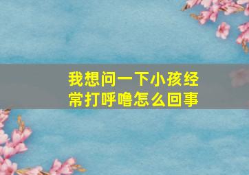 我想问一下小孩经常打呼噜怎么回事