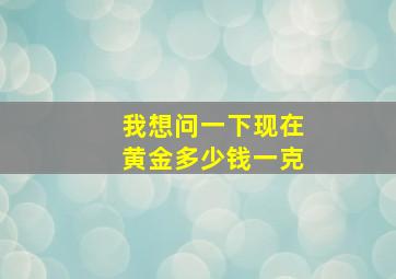 我想问一下现在黄金多少钱一克