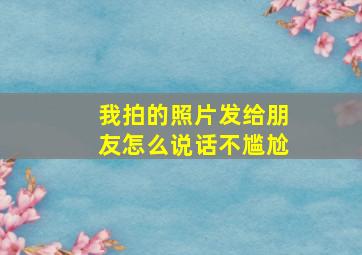 我拍的照片发给朋友怎么说话不尴尬