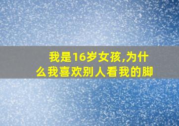 我是16岁女孩,为什么我喜欢别人看我的脚