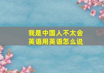 我是中国人不太会英语用英语怎么说