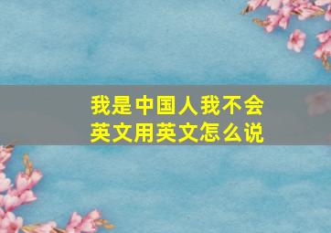 我是中国人我不会英文用英文怎么说