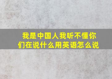 我是中国人我听不懂你们在说什么用英语怎么说