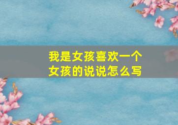 我是女孩喜欢一个女孩的说说怎么写