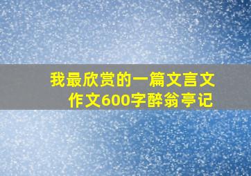 我最欣赏的一篇文言文作文600字醉翁亭记