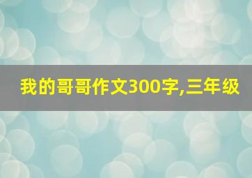 我的哥哥作文300字,三年级