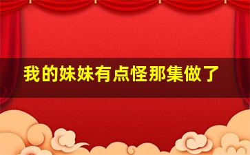 我的妹妹有点怪那集做了