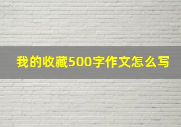 我的收藏500字作文怎么写