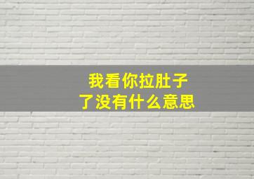 我看你拉肚子了没有什么意思