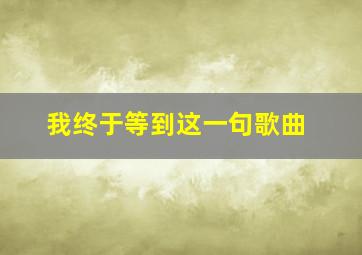 我终于等到这一句歌曲