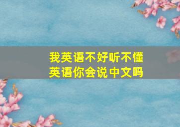 我英语不好听不懂英语你会说中文吗