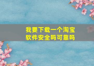 我要下载一个淘宝软件安全吗可靠吗