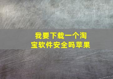 我要下载一个淘宝软件安全吗苹果