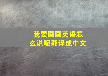 我要画画英语怎么说呢翻译成中文