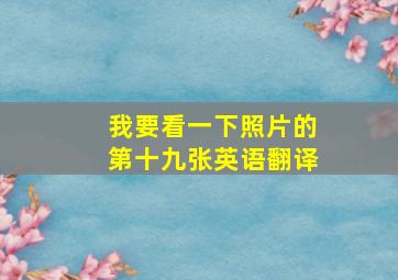 我要看一下照片的第十九张英语翻译