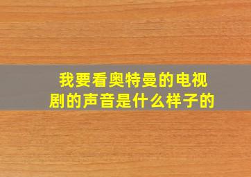 我要看奥特曼的电视剧的声音是什么样子的