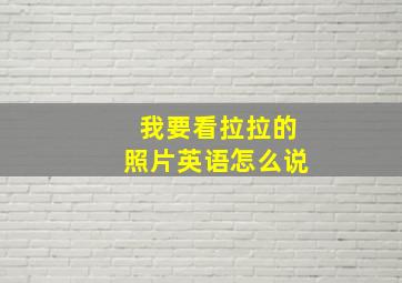 我要看拉拉的照片英语怎么说