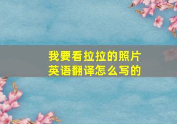 我要看拉拉的照片英语翻译怎么写的