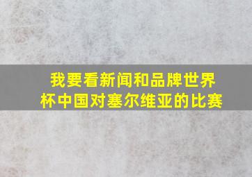 我要看新闻和品牌世界杯中国对塞尔维亚的比赛