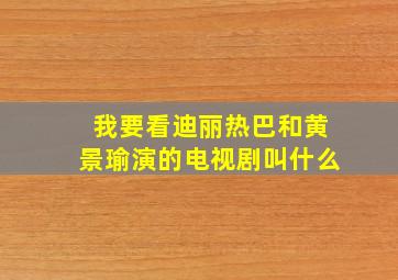 我要看迪丽热巴和黄景瑜演的电视剧叫什么