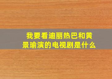 我要看迪丽热巴和黄景瑜演的电视剧是什么