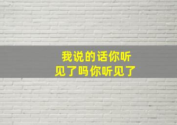 我说的话你听见了吗你听见了