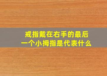 戒指戴在右手的最后一个小拇指是代表什么