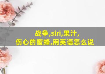 战争,siri,果汁,伤心的蜜蜂,用英语怎么说