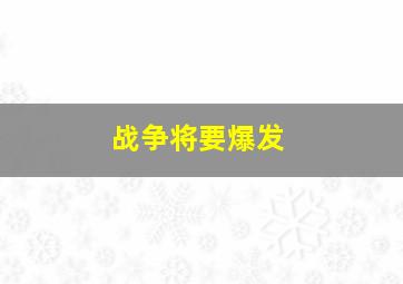 战争将要爆发