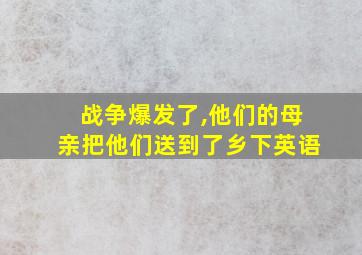 战争爆发了,他们的母亲把他们送到了乡下英语