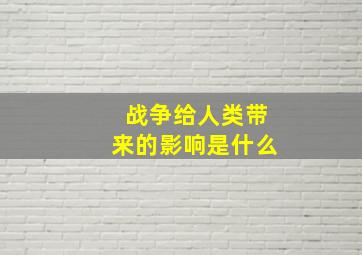 战争给人类带来的影响是什么