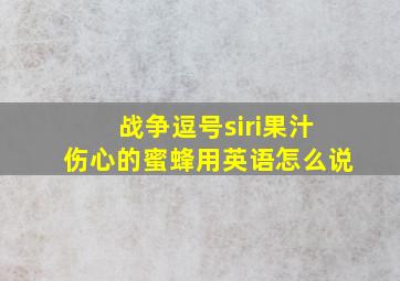 战争逗号siri果汁伤心的蜜蜂用英语怎么说